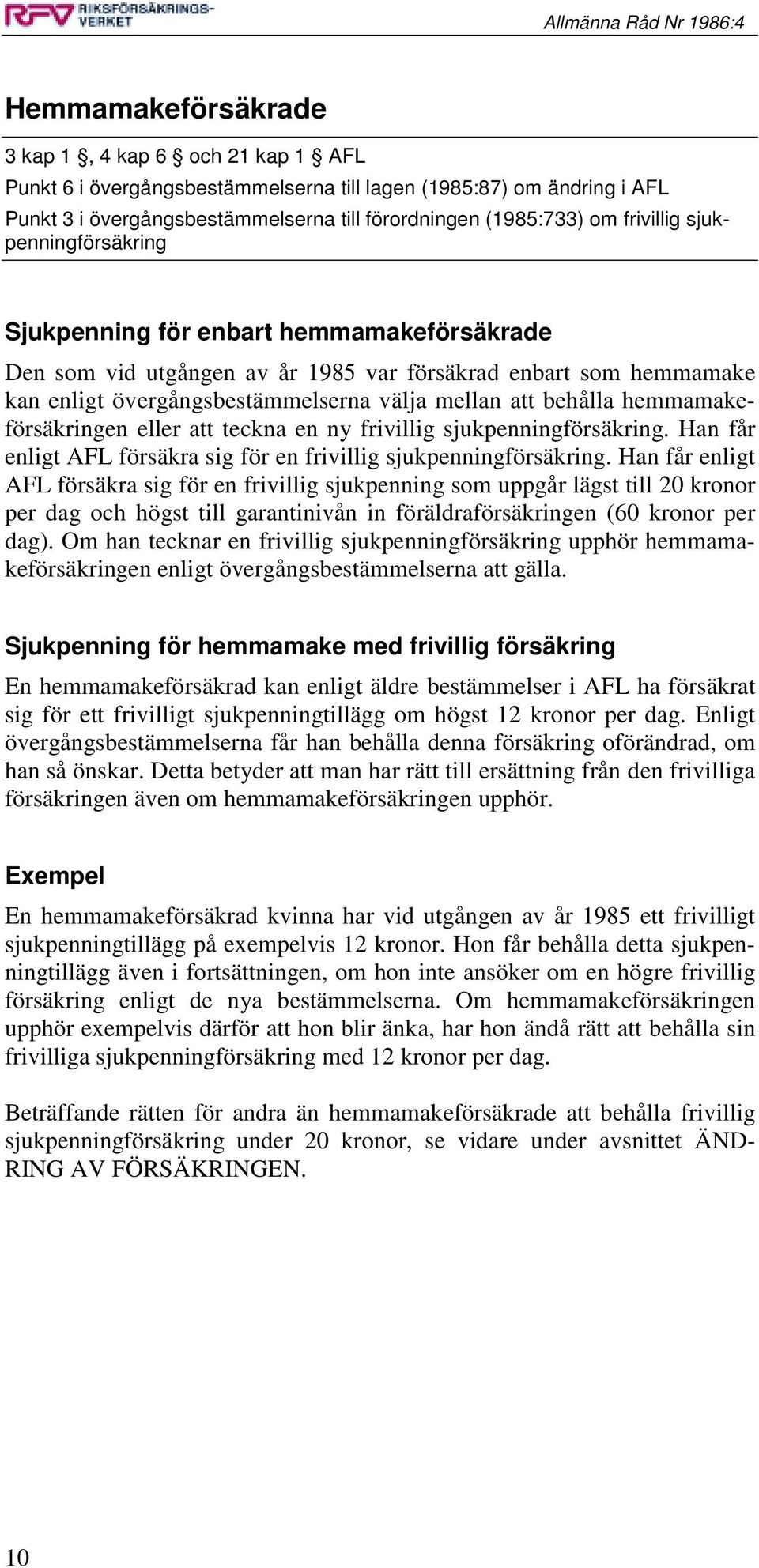 behålla hemmamakeförsäkringen eller att teckna en ny frivillig sjukpenningförsäkring. Han får enligt AFL försäkra sig för en frivillig sjukpenningförsäkring.