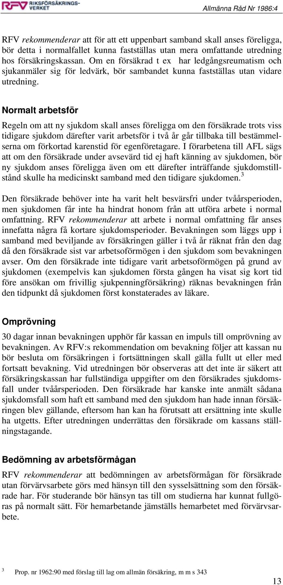 Normalt arbetsför Regeln om att ny sjukdom skall anses föreligga om den försäkrade trots viss tidigare sjukdom därefter varit arbetsför i två år går tillbaka till bestämmelserna om förkortad