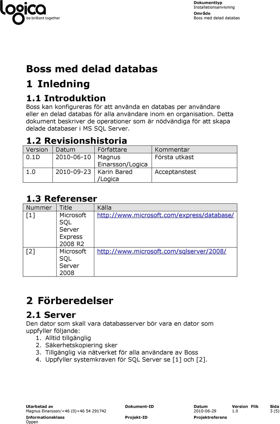 1D 2010-06-10 Magnus Första utkast Einarsson/Logica 1.0 2010-09-23 Karin Bared /Logica Acceptanstest 1.3 Referenser Nummer Title Källa [1] Microsoft http://www.microsoft.
