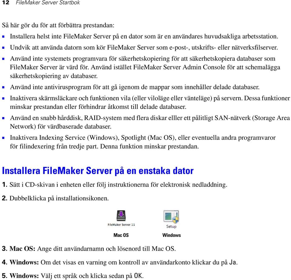 1 Använd inte systemets programvara för säkerhetskopiering för att säkerhetskopiera databaser som FileMaker Server är värd för.