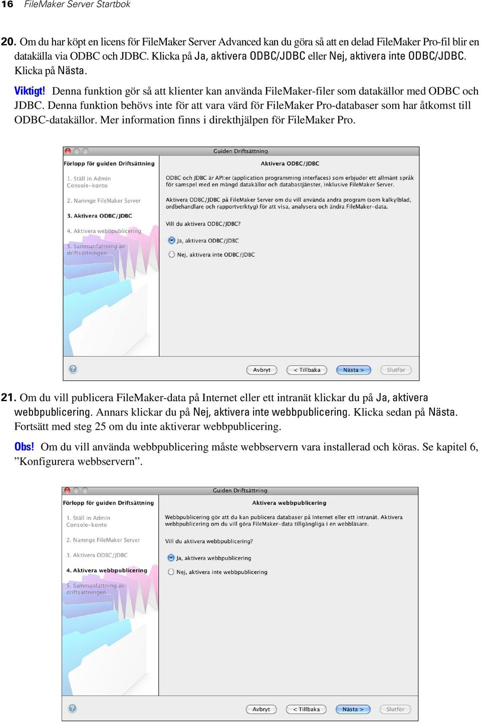 Denna funktion behövs inte för att vara värd för FileMaker Pro-databaser som har åtkomst till ODBC-datakällor. Mer information finns i direkthjälpen för FileMaker Pro. 21.