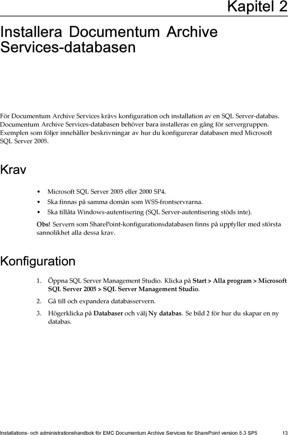 Krav Microsoft SQLServer2005eller2000SP4. Ska finnas på samma domän som WSS-frontservrarna. Ska tillåta Windows-autentisering (SQL Server-autentisering stöds inte). Obs!