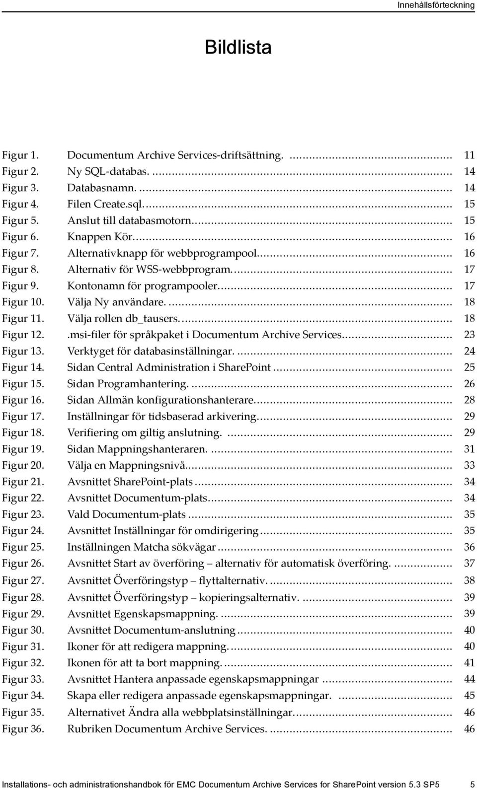 .. 17 Figur 10. Välja Ny användare.... 18 Figur 11. Välja rollen db_tausers... 18 Figur 12..msi-filer för språkpaket i Documentum Archive Services... 23 Figur 13. Verktyget för databasinställningar.