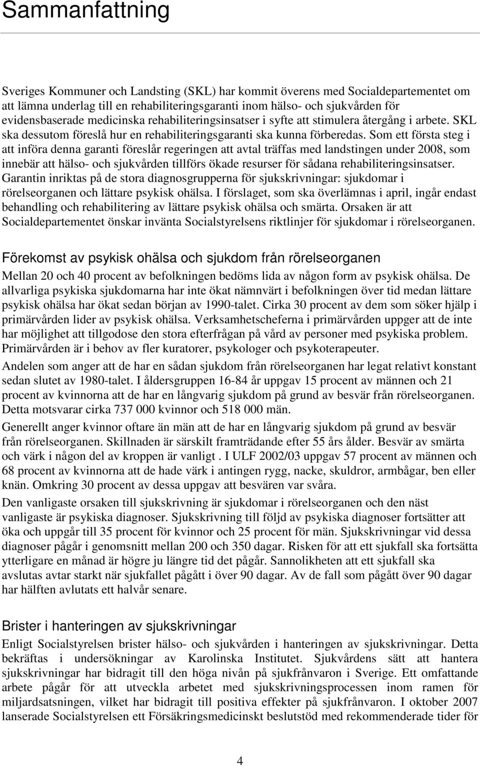 Som ett första steg i att införa denna garanti föreslår regeringen att avtal träffas med landstingen under 2008, som innebär att hälso- och sjukvården tillförs ökade resurser för sådana