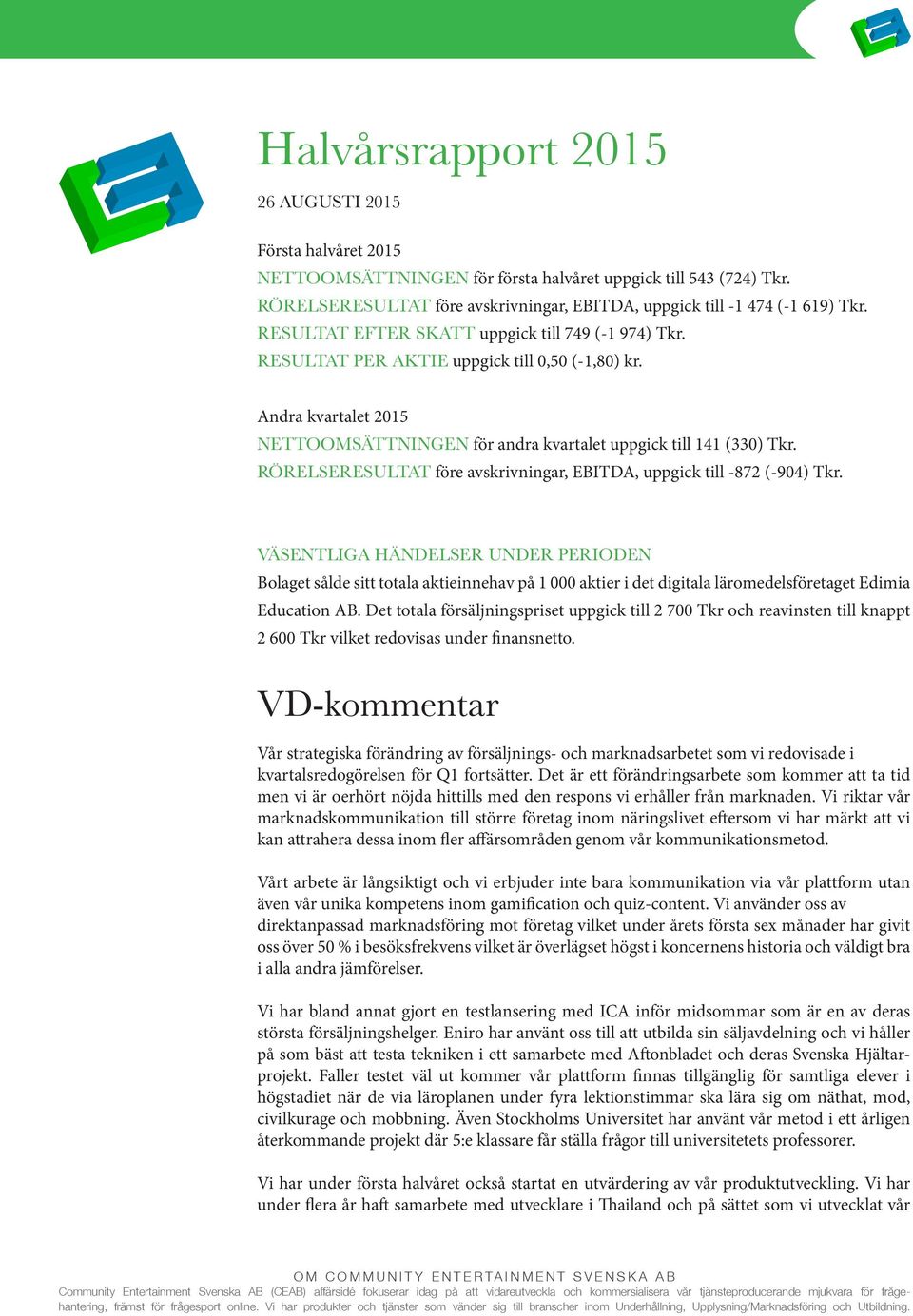 Andra kvartalet 2015 NETTOOMSÄTTNINGEN för andra kvartalet uppgick till 141 (330) Tkr. RÖRELSERESULTAT före avskrivningar, EBITDA, uppgick till -872 (-904) Tkr.