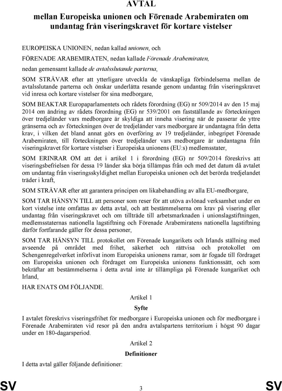 underlätta resande genom undantag från viseringskravet vid inresa och kortare vistelser för sina medborgare, SOM BEAKTAR Europaparlamentets och rådets förordning (EG) nr 509/2014 av den 15 maj 2014