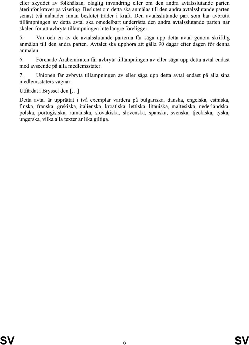 Den avtalsslutande part som har avbrutit tillämpningen av detta avtal ska omedelbart underrätta den andra avtalsslutande parten när skälen för att avbryta tillämpningen inte längre föreligger. 5.