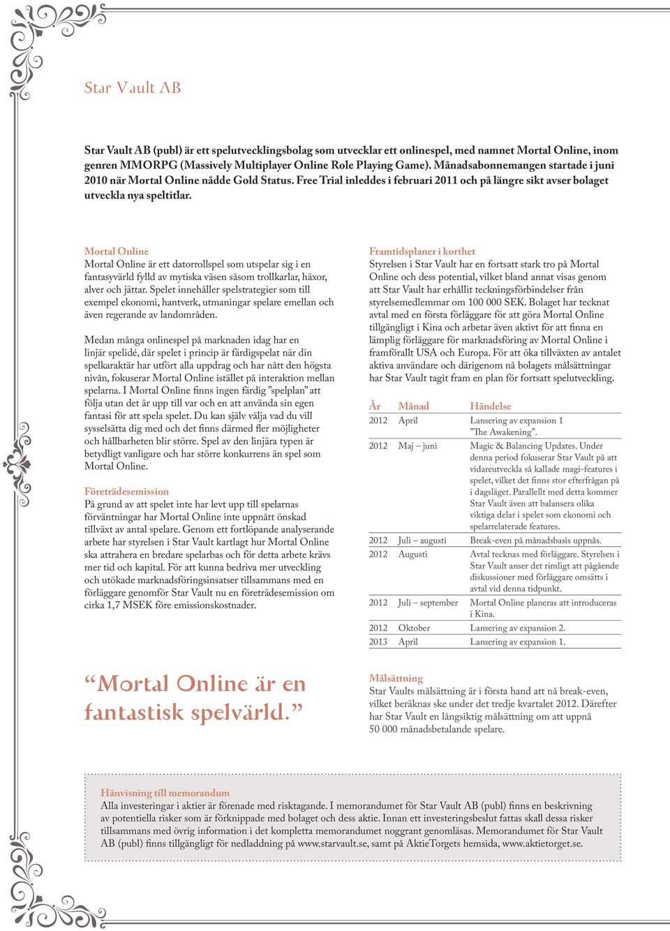 Mortal Online Mortal Online är ett datorrollspel som utspelar sig i en fantasyvärld fylld av mytiska väsen såsom trollkarlar, häxor, alver och jättar.