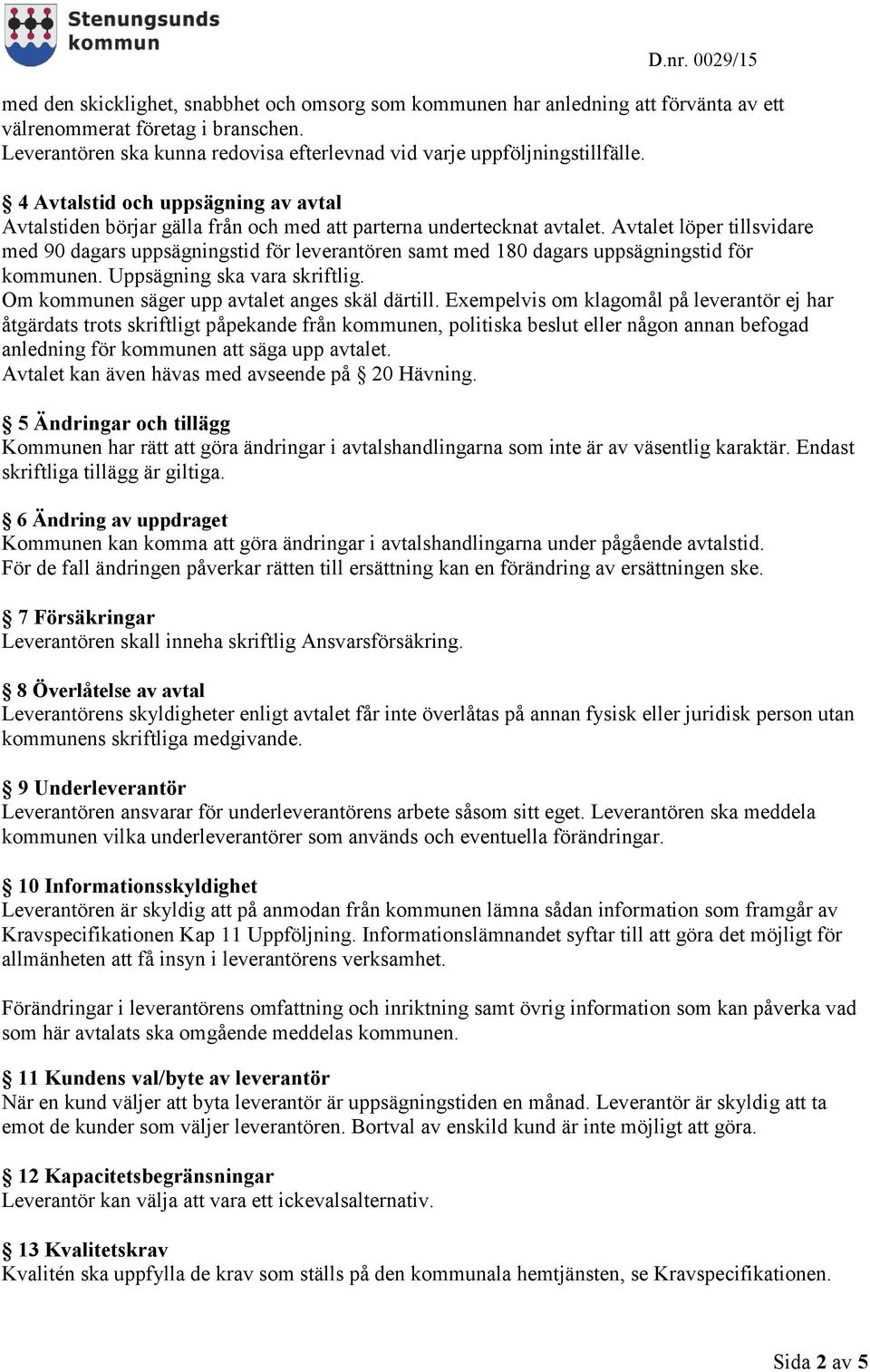 Avtalet löper tillsvidare med 90 dagars uppsägningstid för leverantören samt med 180 dagars uppsägningstid för kommunen. Uppsägning ska vara skriftlig.