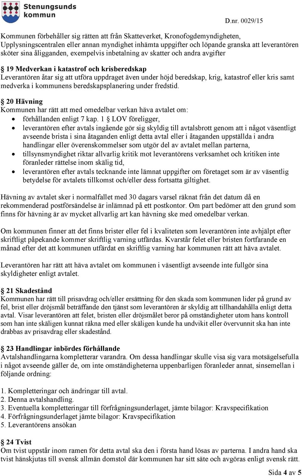 medverka i kommunens beredskapsplanering under fredstid. 20 Hävning Kommunen har rätt att med omedelbar verkan häva avtalet om: förhållanden enligt 7 kap.