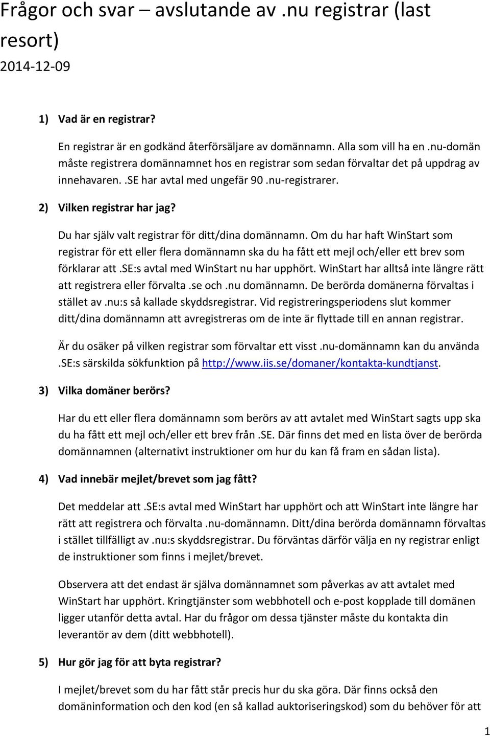 Du har själv valt registrar för ditt/dina domännamn. Om du har haft WinStart som registrar för ett eller flera domännamn ska du ha fått ett mejl och/eller ett brev som förklarar att.