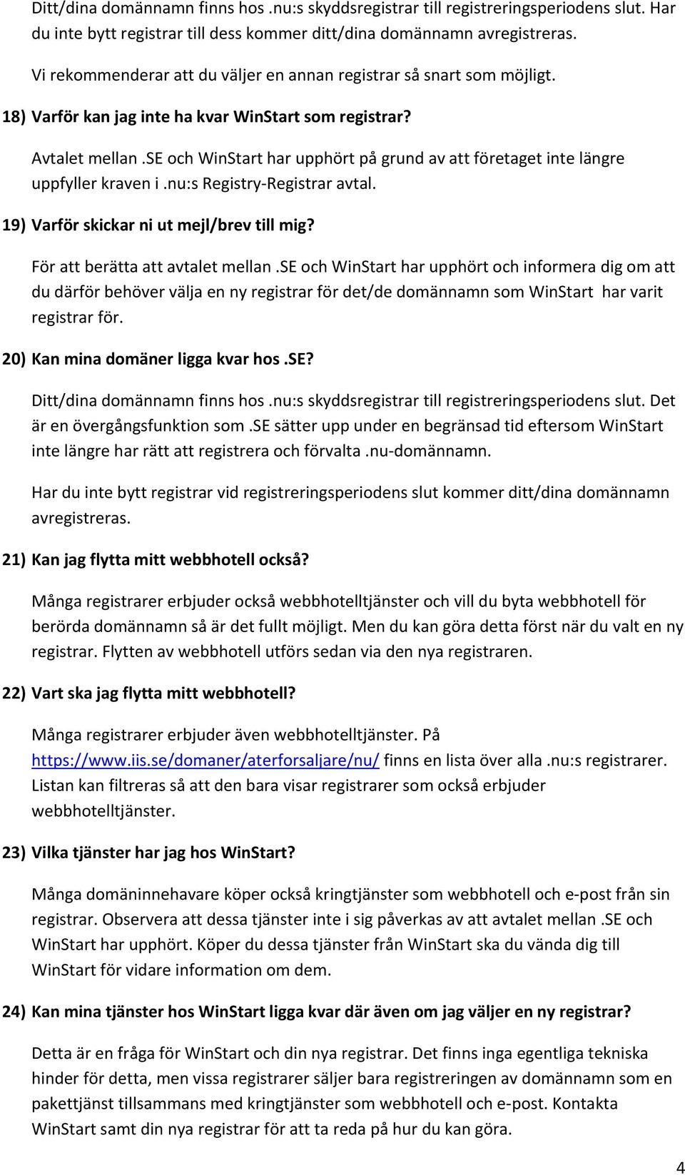 se och WinStart har upphört på grund av att företaget inte längre uppfyller kraven i.nu:s Registry Registrar avtal. 19) Varför skickar ni ut mejl/brev till mig? För att berätta att avtalet mellan.