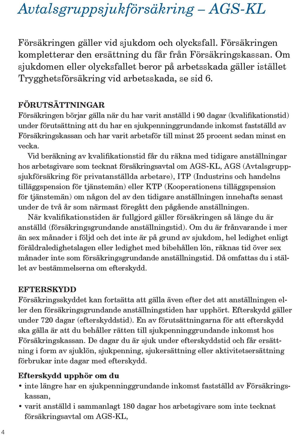 FÖRUTSÄTTNINGAR Försäkringen börjar gälla när du har varit anställd i 90 dagar (kvalifikationstid) under förutsättning att du har en sjukpenninggrundande inkomst fastställd av Försäkringskassan och