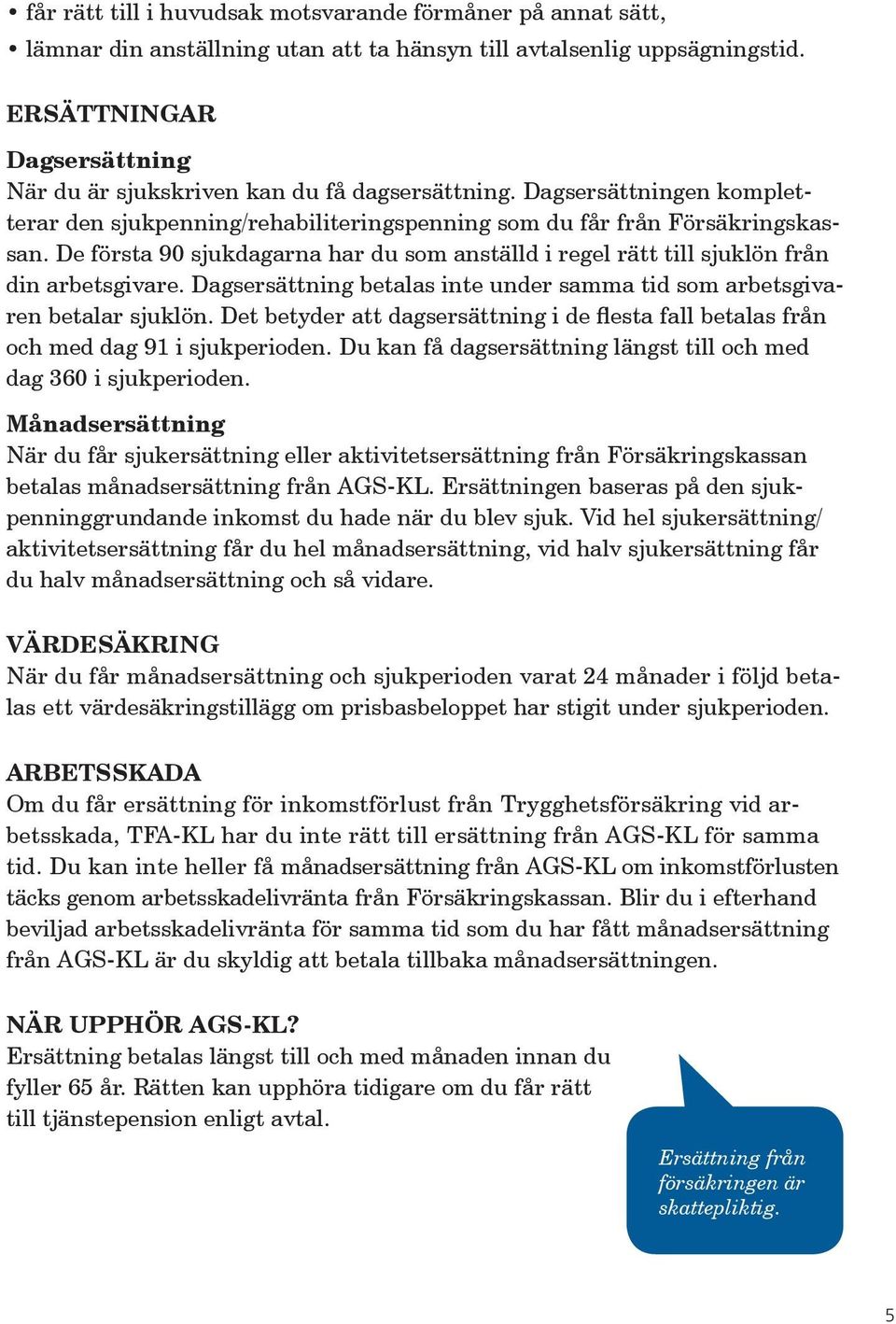 De första 90 sjukdagarna har du som anställd i regel rätt till sjuklön från din arbetsgivare. Dagsersättning betalas inte under samma tid som arbetsgivaren betalar sjuklön.