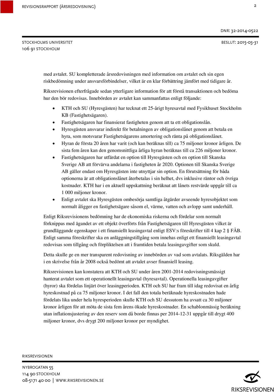 Innebörden av avtalet kan sammanfattas enligt följande: KTH och SU (Hyresgästen) har tecknat ett 25-årigt hyresavtal med Fysikhuset Stockholm KB (Fastighetsägaren).