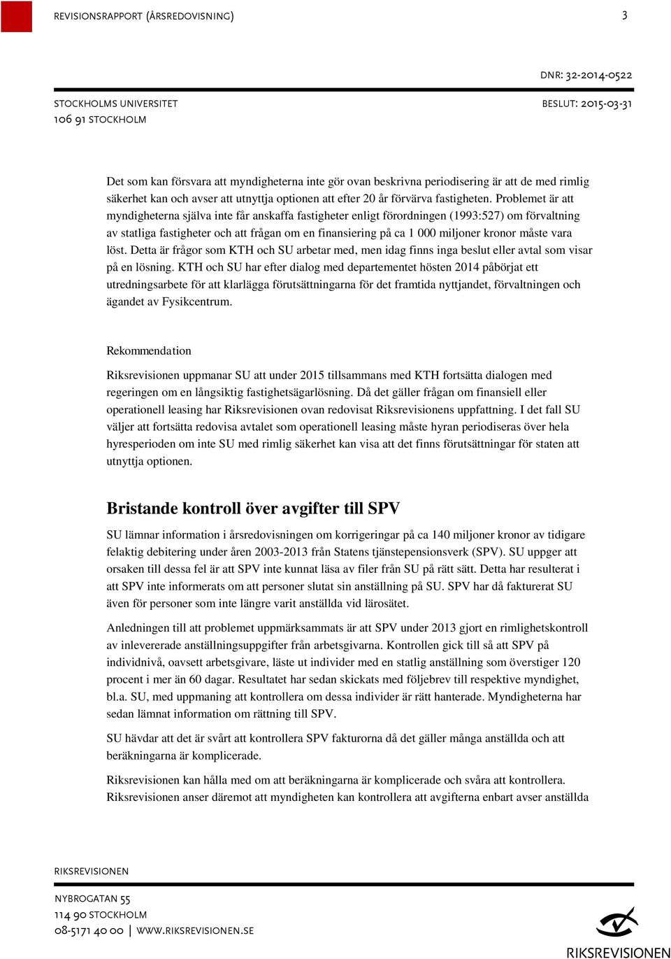 måste vara löst. Detta är frågor som KTH och SU arbetar med, men idag finns inga beslut eller avtal som visar på en lösning.