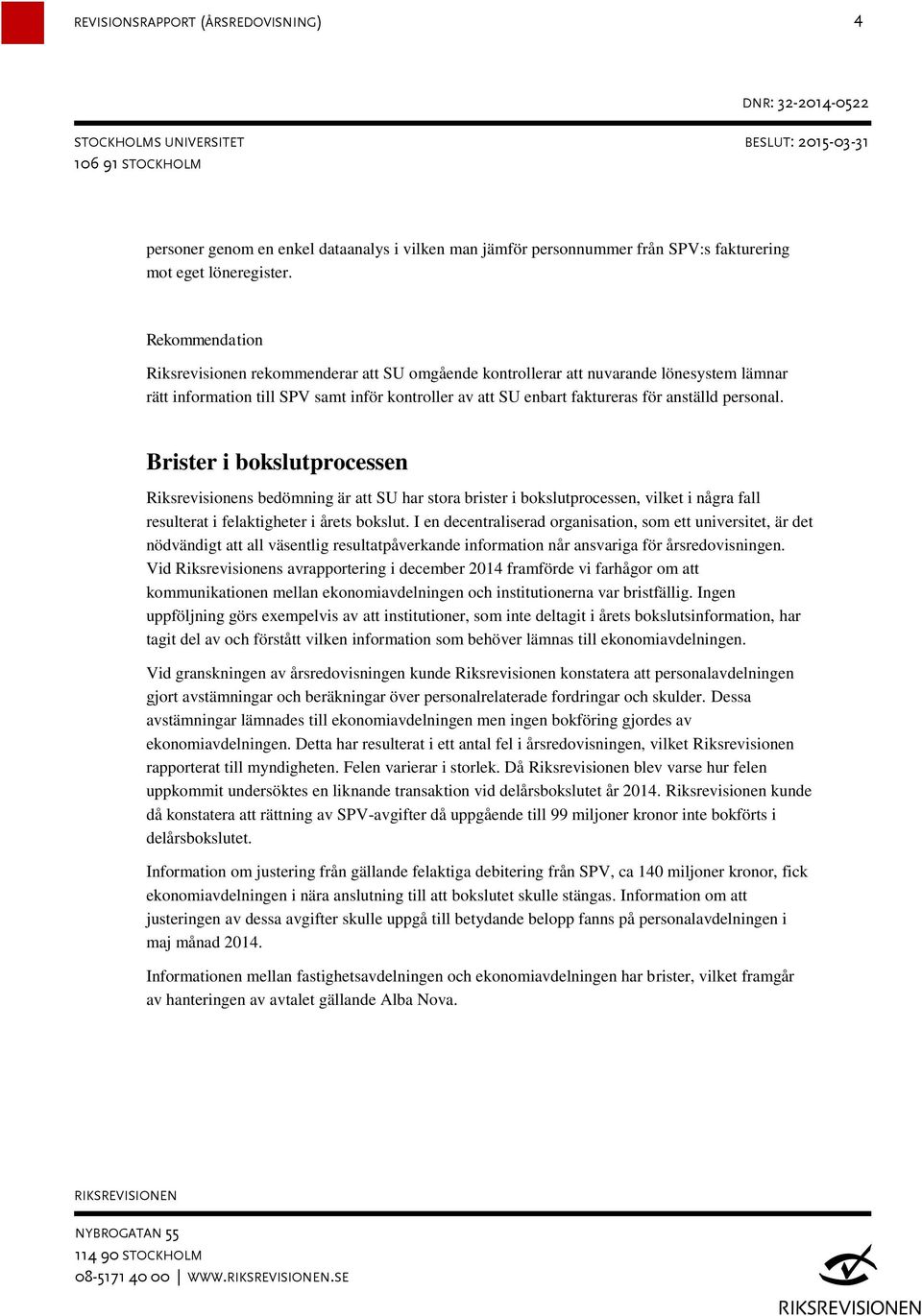 Brister i bokslutprocessen Riksrevisionens bedömning är att SU har stora brister i bokslutprocessen, vilket i några fall resulterat i felaktigheter i årets bokslut.