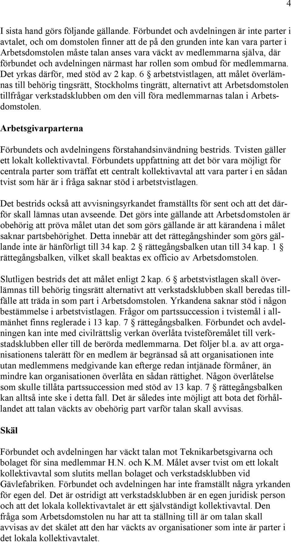 förbundet och avdelningen närmast har rollen som ombud för medlemmarna. Det yrkas därför, med stöd av 2 kap.