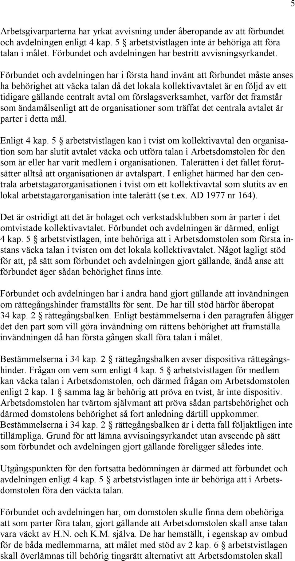 Förbundet och avdelningen har i första hand invänt att förbundet måste anses ha behörighet att väcka talan då det lokala kollektivavtalet är en följd av ett tidigare gällande centralt avtal om