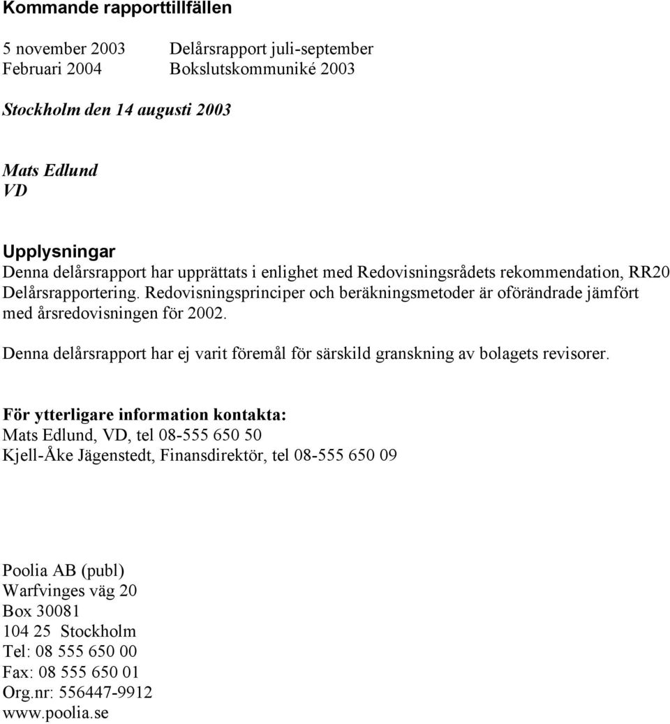 Redovisningsprinciper och beräkningsmetoder är oförändrade jämfört med årsredovisningen för 2002.