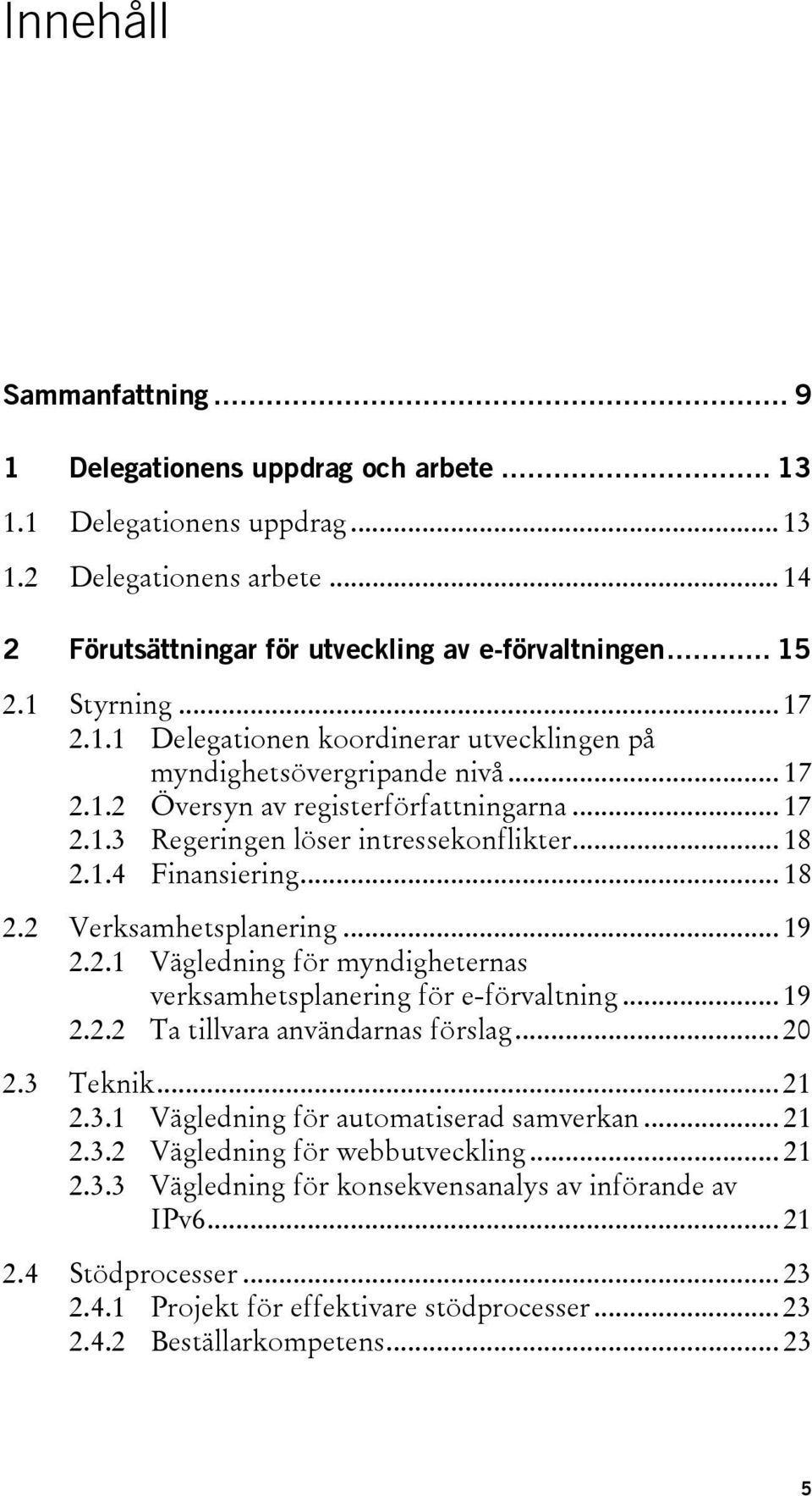 .. 18 2.2 Verksamhetsplanering... 19 2.2.1 Vägledning för myndigheternas verksamhetsplanering för e-förvaltning... 19 2.2.2 Ta tillvara användarnas förslag... 20 2.3 