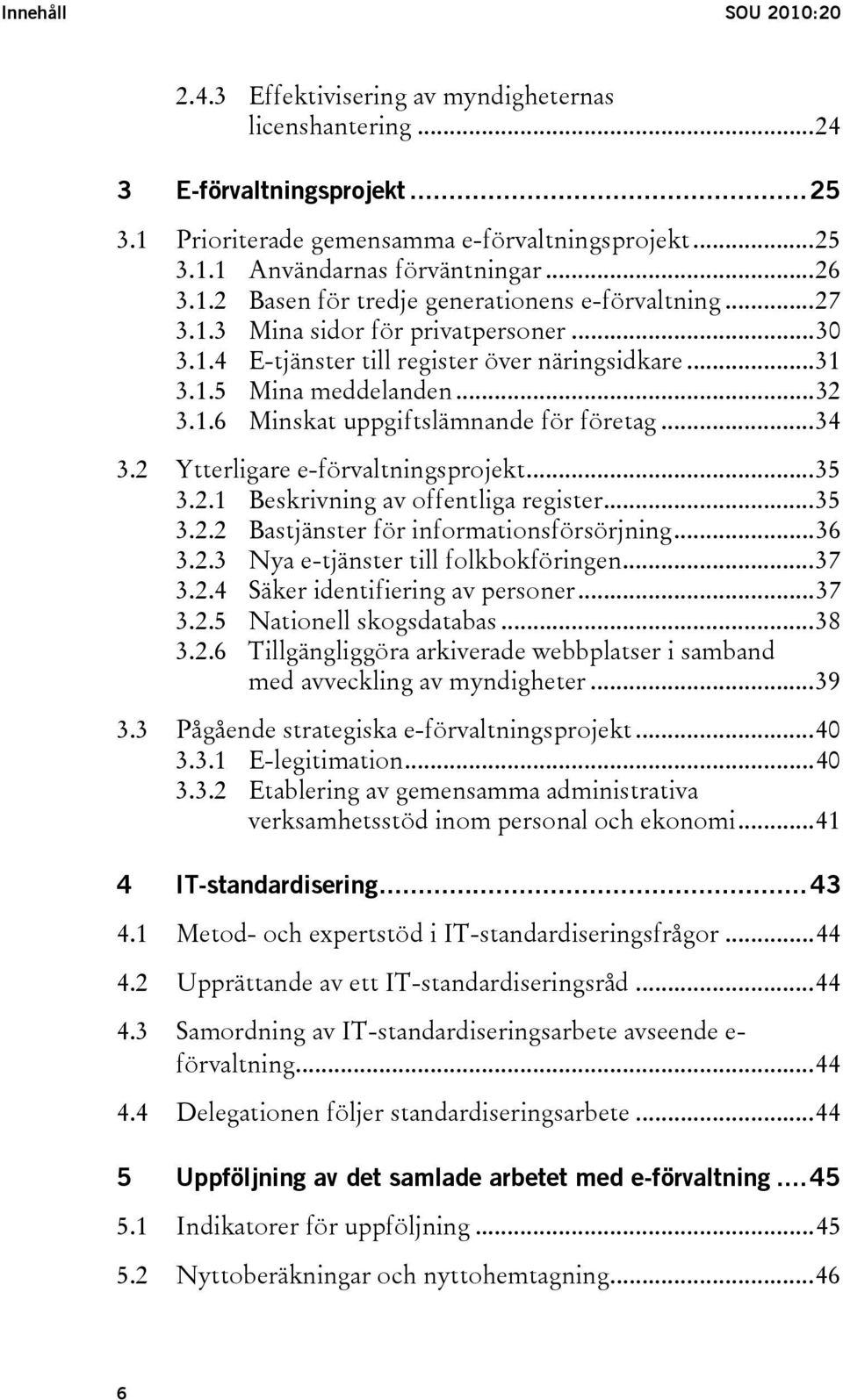 ..34 3.2 Ytterligare e-förvaltningsprojekt...35 3.2.1 Beskrivning av offentliga register...35 3.2.2 Bastjänster för informationsförsörjning...36 3.2.3 Nya e-tjänster till folkbokföringen...37 3.2.4 Säker identifiering av personer.