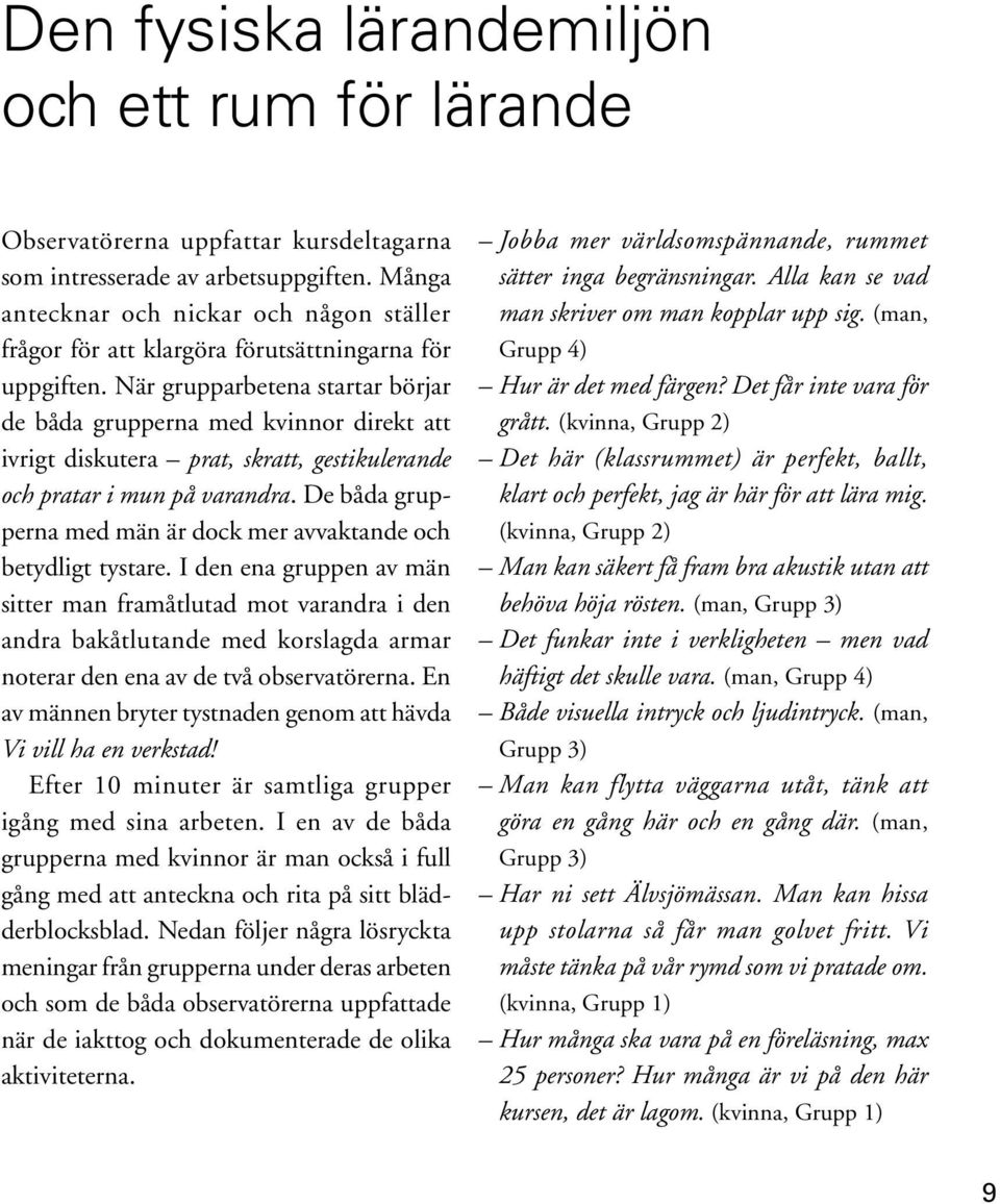 När grupparbetena startar börjar de båda grupperna med kvinnor direkt att ivrigt diskutera prat, skratt, gestikulerande och pratar i mun på varandra.