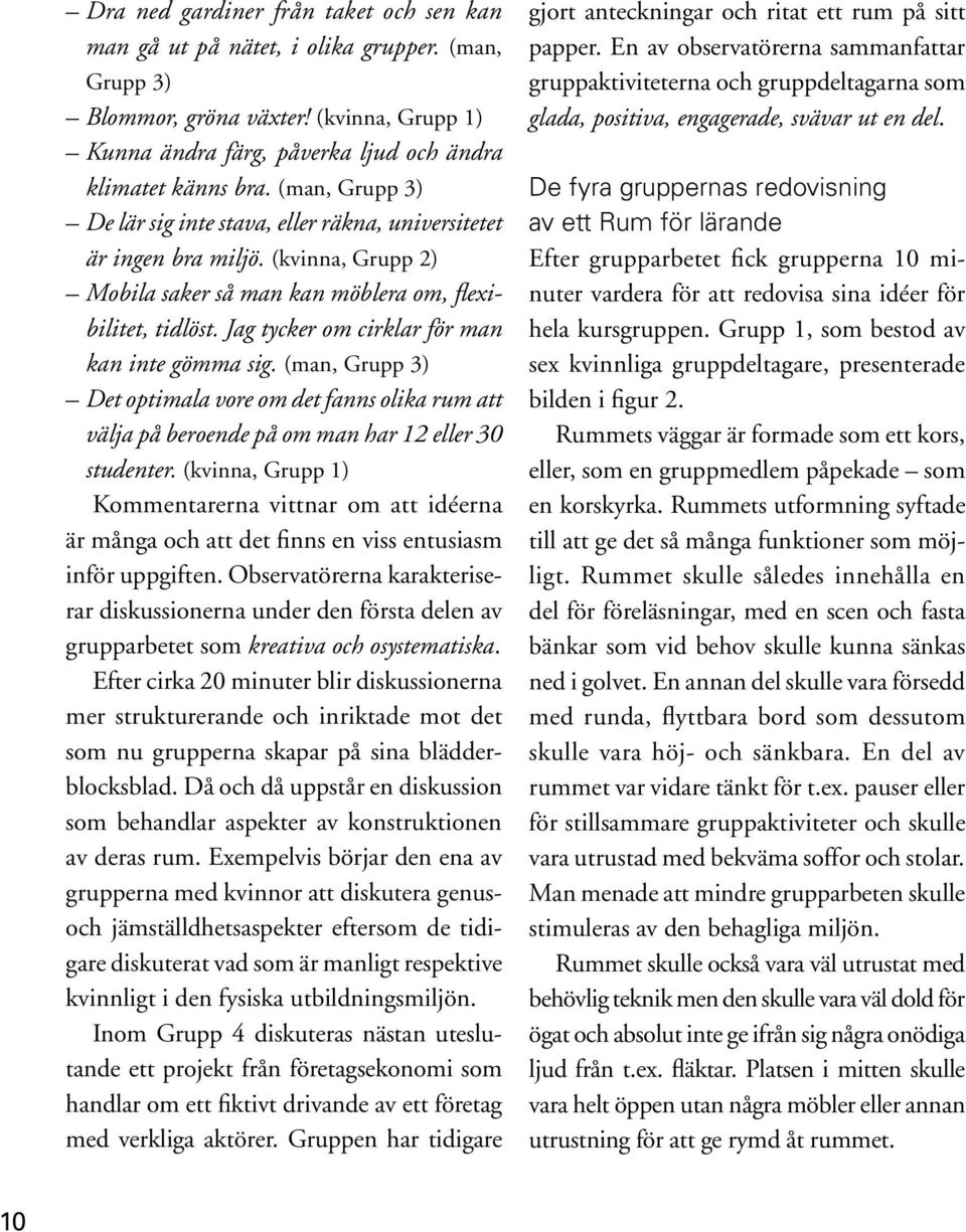Jag tycker om cirklar för man kan inte gömma sig. (man, Grupp 3) Det optimala vore om det fanns olika rum att välja på beroende på om man har 12 eller 30 studenter.