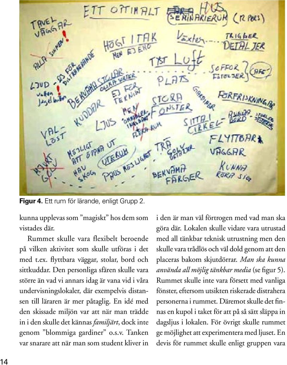 En idé med den skissade miljön var att när man trädde in i den skulle det kännas familjärt, dock inte genom blommiga gardiner o.s.v. Tanken var snarare att när man som student kliver in i den är man väl förtrogen med vad man ska göra där.