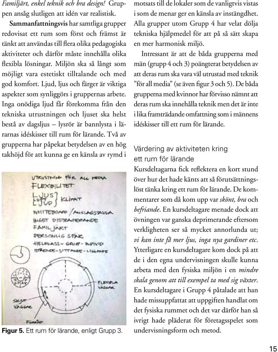 Miljön ska så långt som möjligt vara estetiskt tilltalande och med god komfort. Ljud, ljus och färger är viktiga aspekter som synliggörs i gruppernas arbete.