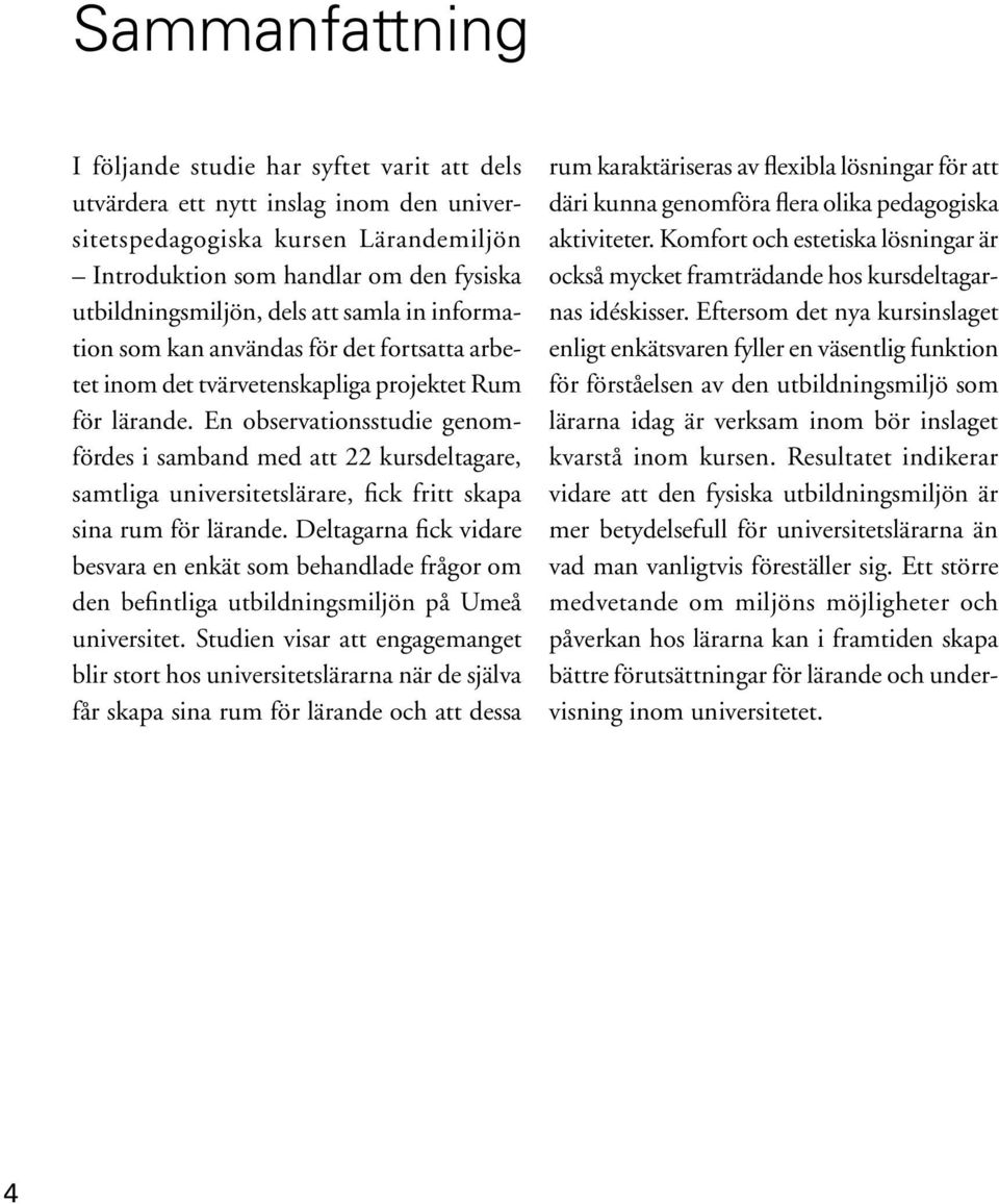 En observationsstudie genomfördes i samband med att 22 kursdeltagare, samtliga universitetslärare, fick fritt skapa sina rum för lärande.