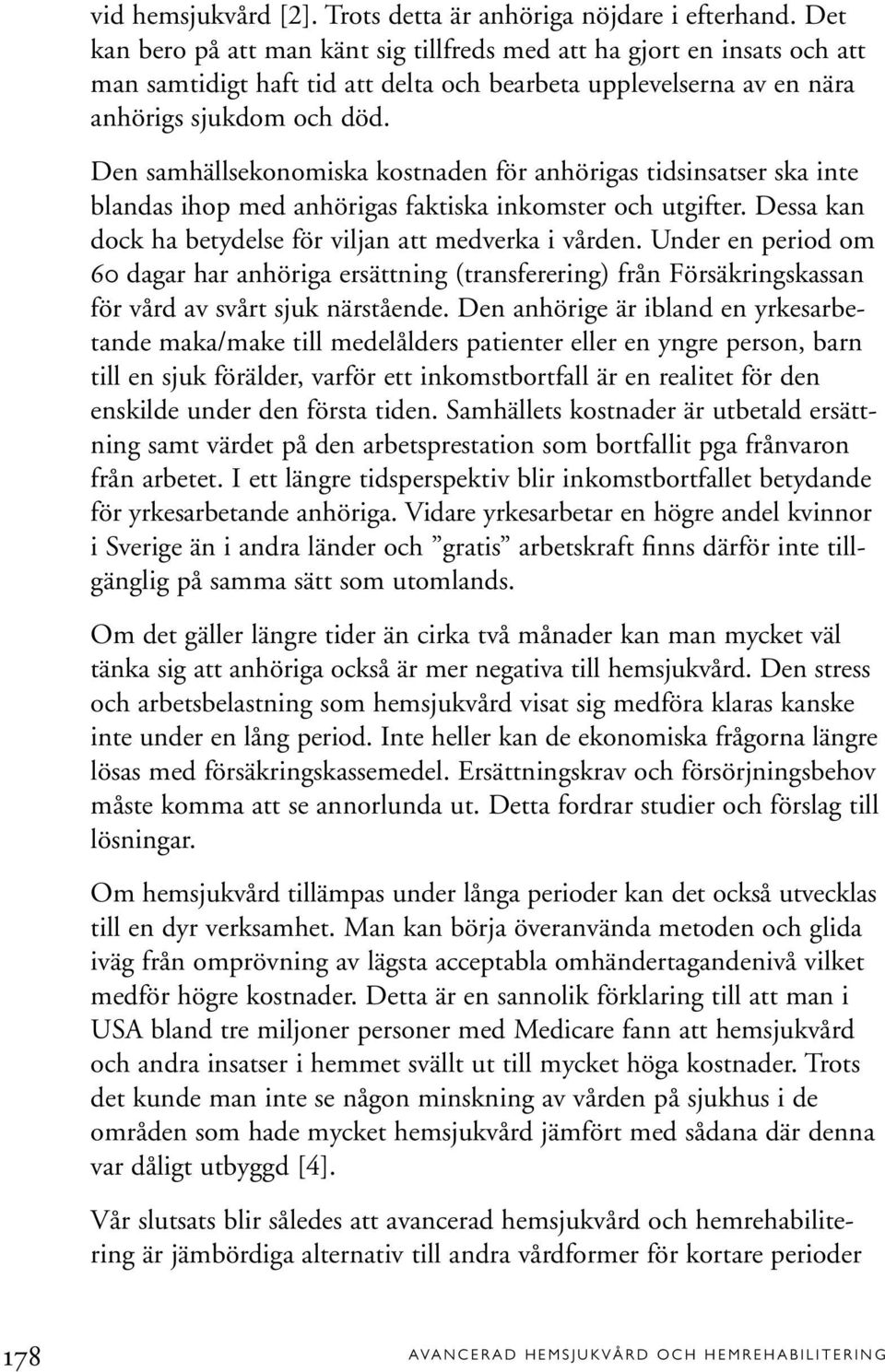 Den samhällsekonomiska kostnaden för anhörigas tidsinsatser ska inte blandas ihop med anhörigas faktiska inkomster och utgifter. Dessa kan dock ha betydelse för viljan att medverka i vården.