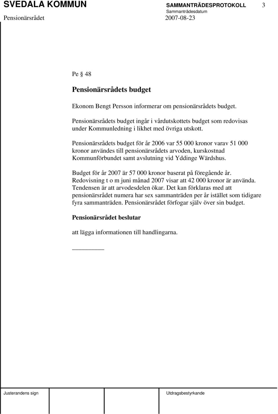 Pensionärsrådets budget för år 2006 var 55 000 kronor varav 51 000 kronor användes till pensionärsrådets arvoden, kurskostnad Kommunförbundet samt avslutning vid Yddinge Wärdshus.