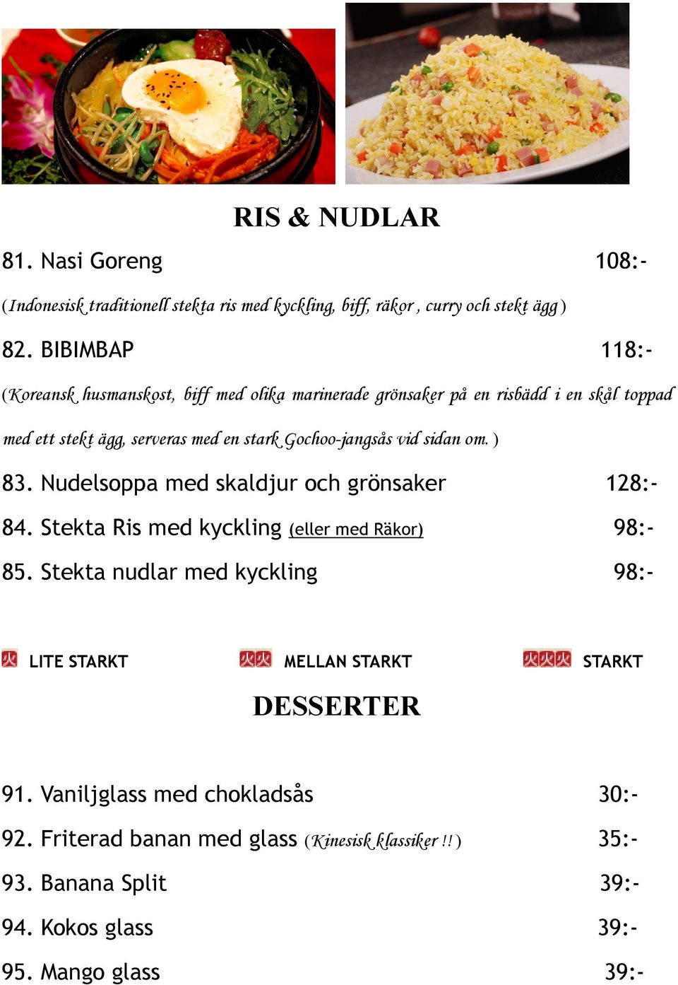 Gochoo-jangsås vid sidan om. ) 83. Nudelsoppa med skaldjur och grönsaker 128:- 84. Stekta Ris med kyckling (eller med Räkor) 98:- 85.