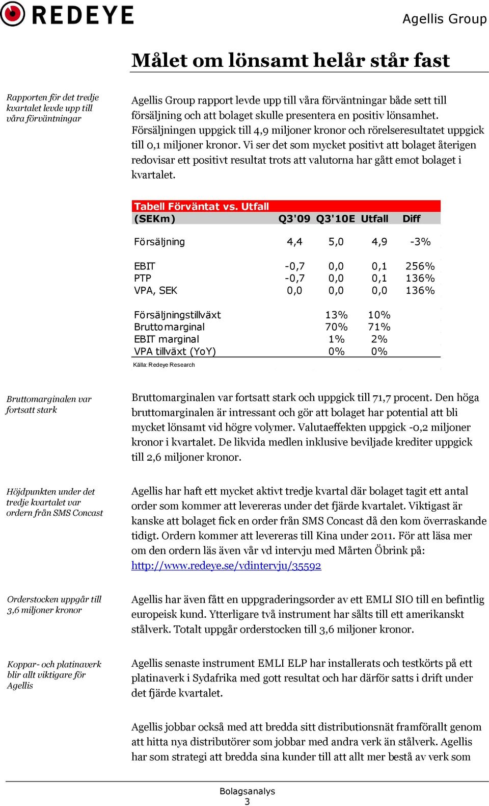 Vi ser det som mycket positivt att bolaget återigen redovisar ett positivt resultat trots att valutorna har gått emot bolaget i kvartalet. Tabell Förväntat vs.