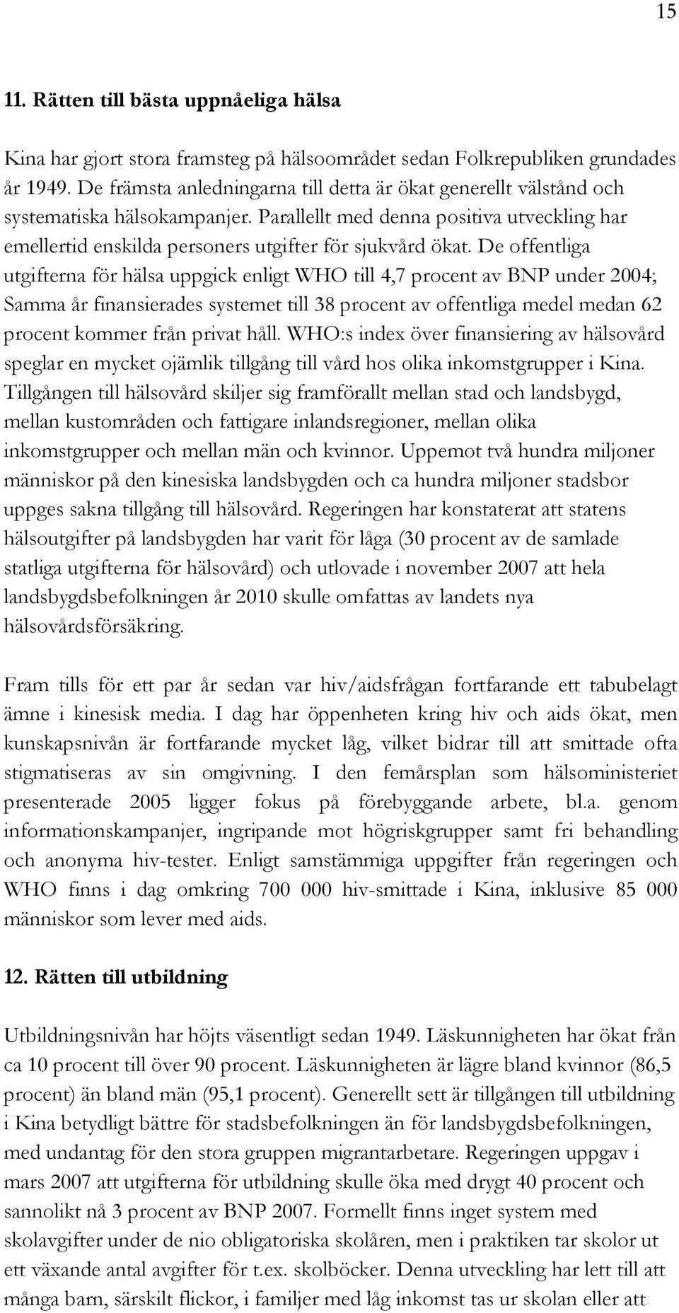 De offentliga utgifterna för hälsa uppgick enligt WHO till 4,7 procent av BNP under 2004; Samma år finansierades systemet till 38 procent av offentliga medel medan 62 procent kommer från privat håll.