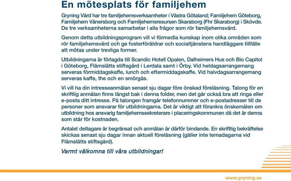 Genom detta utbildningsprogram vill vi förmedla kunskap inom olika områden som rör familjehemsvård och ge fosterföräldrar och socialtjänstens handläggare tillfälle att mötas under trevliga former.