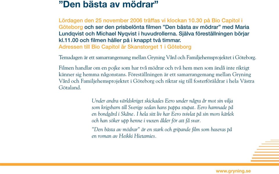 00 och filmen håller på i knappt två timmar. Adressen till Bio Capitol är Skanstorget 1 i Göteborg Temadagen är ett samarrangemang mellan Gryning Vård och Familjehemsprojektet i Göteborg.