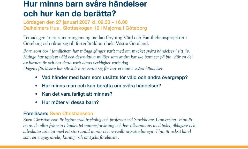 Götaland. Barn som bor i familjehem har många gånger varit med om mycket svåra händelser i sitt liv. Många har upplevt våld och destruktiva miljöer som andra kanske bara ser på bio.