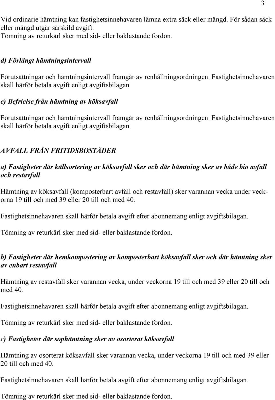 bio avfall och restavfall Hämtning av köksavfall (komposterbart avfall och restavfall) sker varannan vecka under veckorna 19 till och med 39 eller 20 till och med 40.