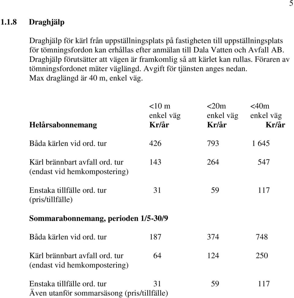 <10 m <20m <40m enkel väg enkel väg enkel väg Helårsabonnemang Kr/år Kr/år Kr/år Båda kärlen vid ord. tur 426 793 1 645 Kärl brännbart avfall ord.