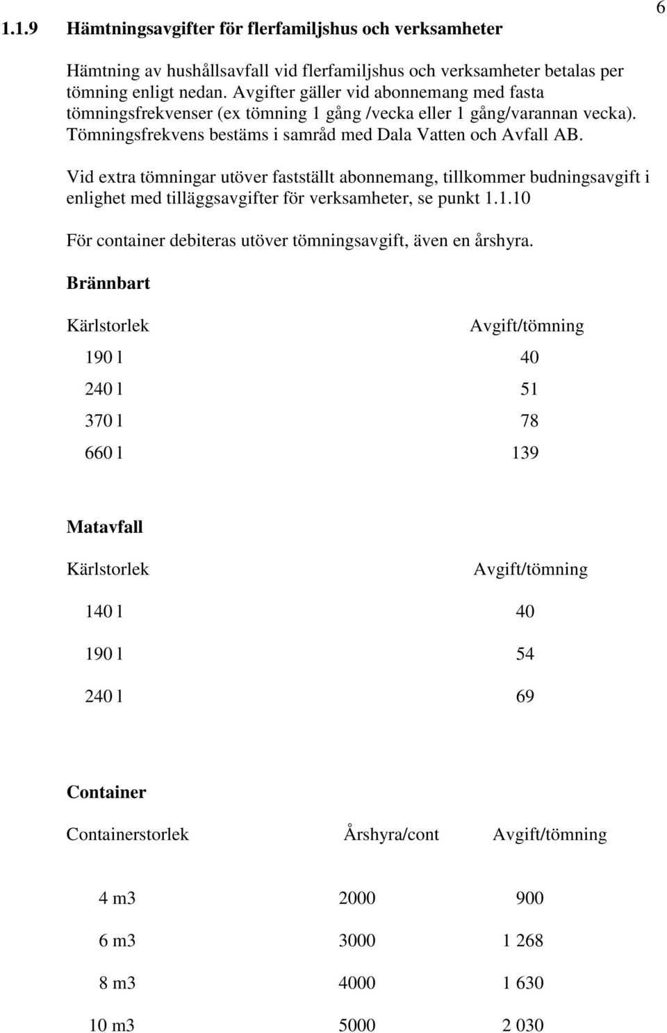 Vid extra tömningar utöver fastställt abonnemang, tillkommer budningsavgift i enlighet med tilläggsavgifter för verksamheter, se punkt 1.