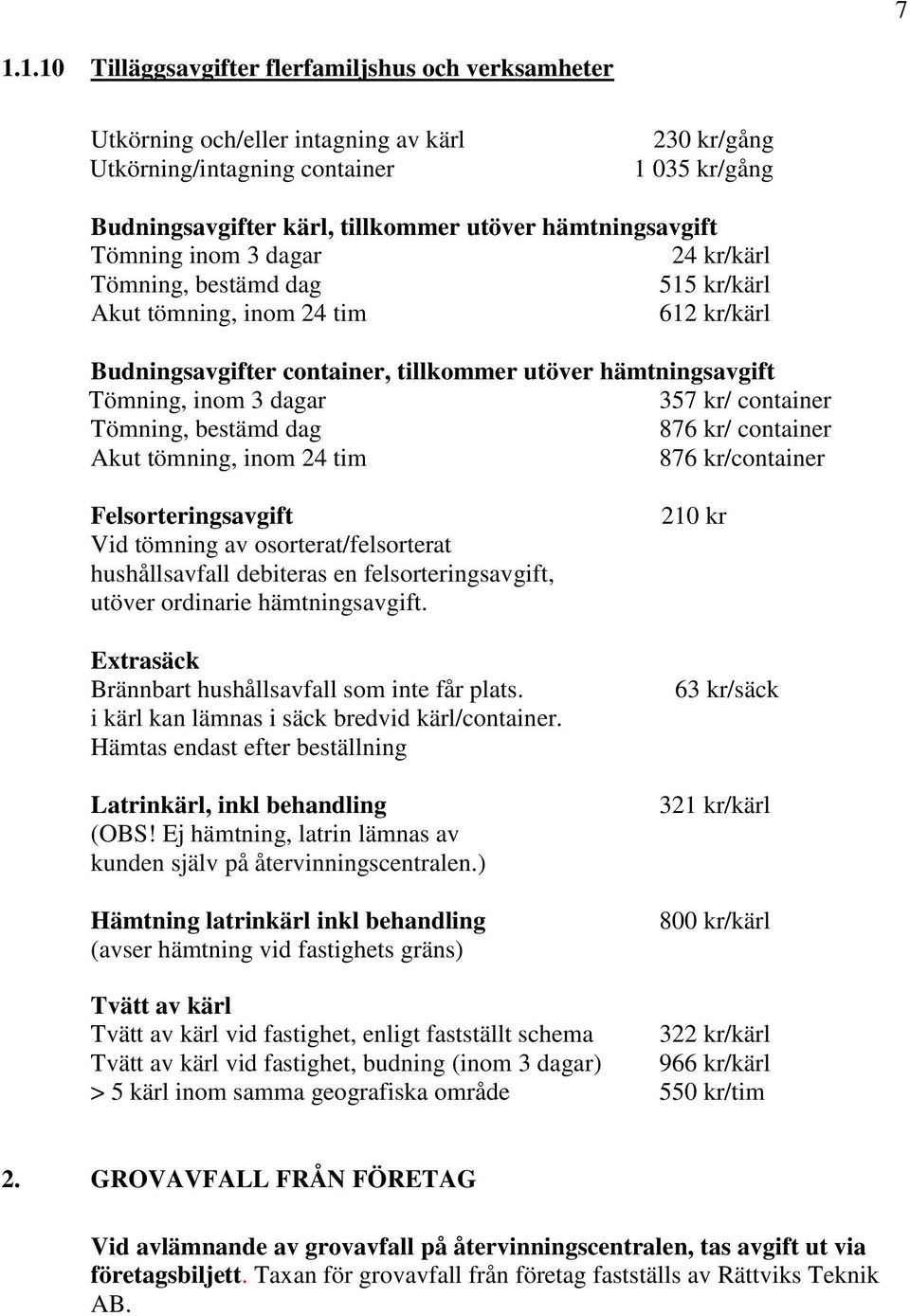 dagar 357 kr/ container Tömning, bestämd dag 876 kr/ container Akut tömning, inom 24 tim 876 kr/container Felsorteringsavgift Vid tömning av osorterat/felsorterat hushållsavfall debiteras en