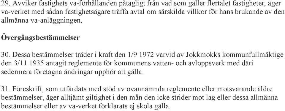 Dessa bestämmelser träder i kraft den 1/9 1972 varvid av Jokkmokks kommunfullmäktige den 3/11 1935 antagit reglemente för kommunens vatten- och avloppsverk med däri sedermera