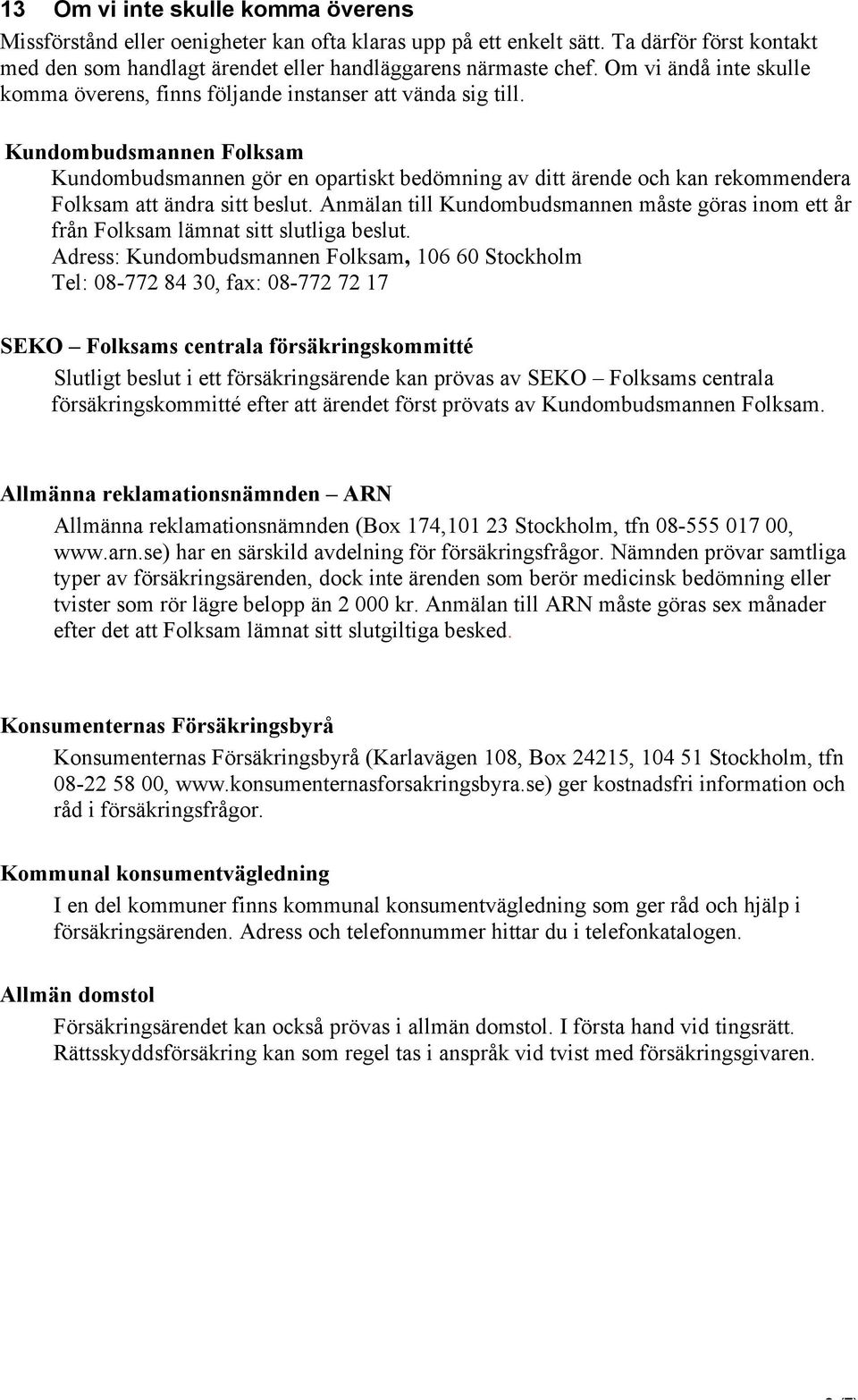 Kundombudsmannen Folksam Kundombudsmannen gör en opartiskt bedömning av ditt ärende och kan rekommendera Folksam att ändra sitt beslut.