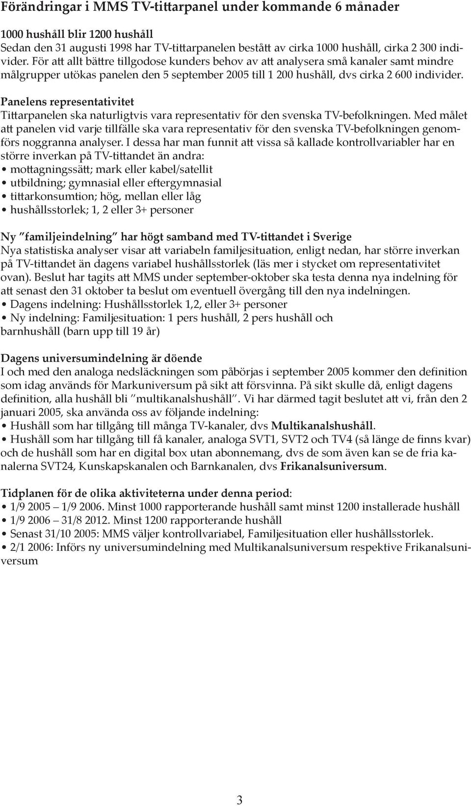 Panelens representativitet Ti arpanelen ska naturligtvis vara representativ för den svenska TV-befolkningen.