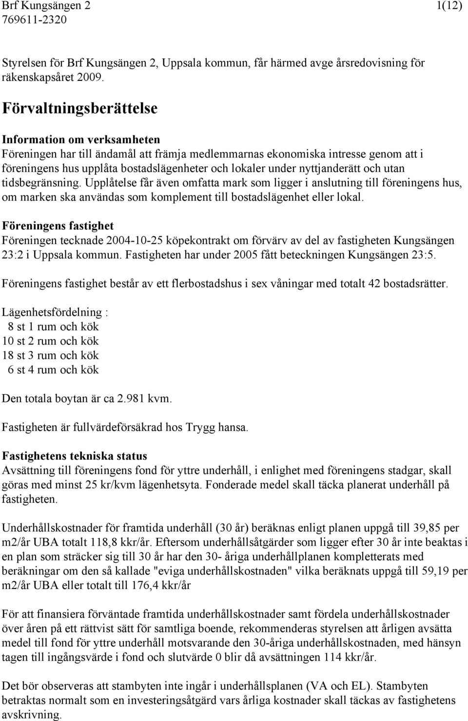 nyttjanderätt och utan tidsbegränsning. Upplåtelse får även omfatta mark som ligger i anslutning till föreningens hus, om marken ska användas som komplement till bostadslägenhet eller lokal.