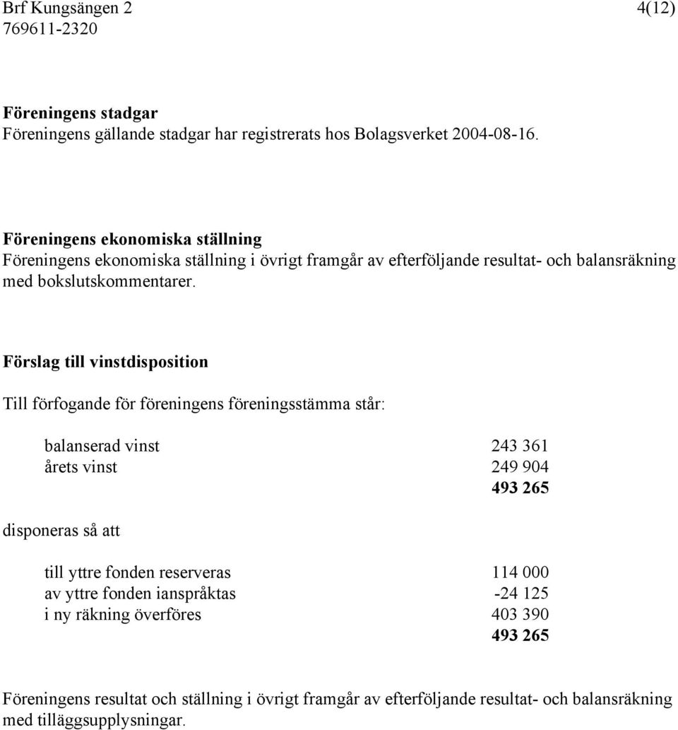 Förslag till vinstdisposition Till förfogande för föreningens föreningsstämma står: balanserad vinst 243 361 årets vinst 249 904 493 265 disponeras så att till