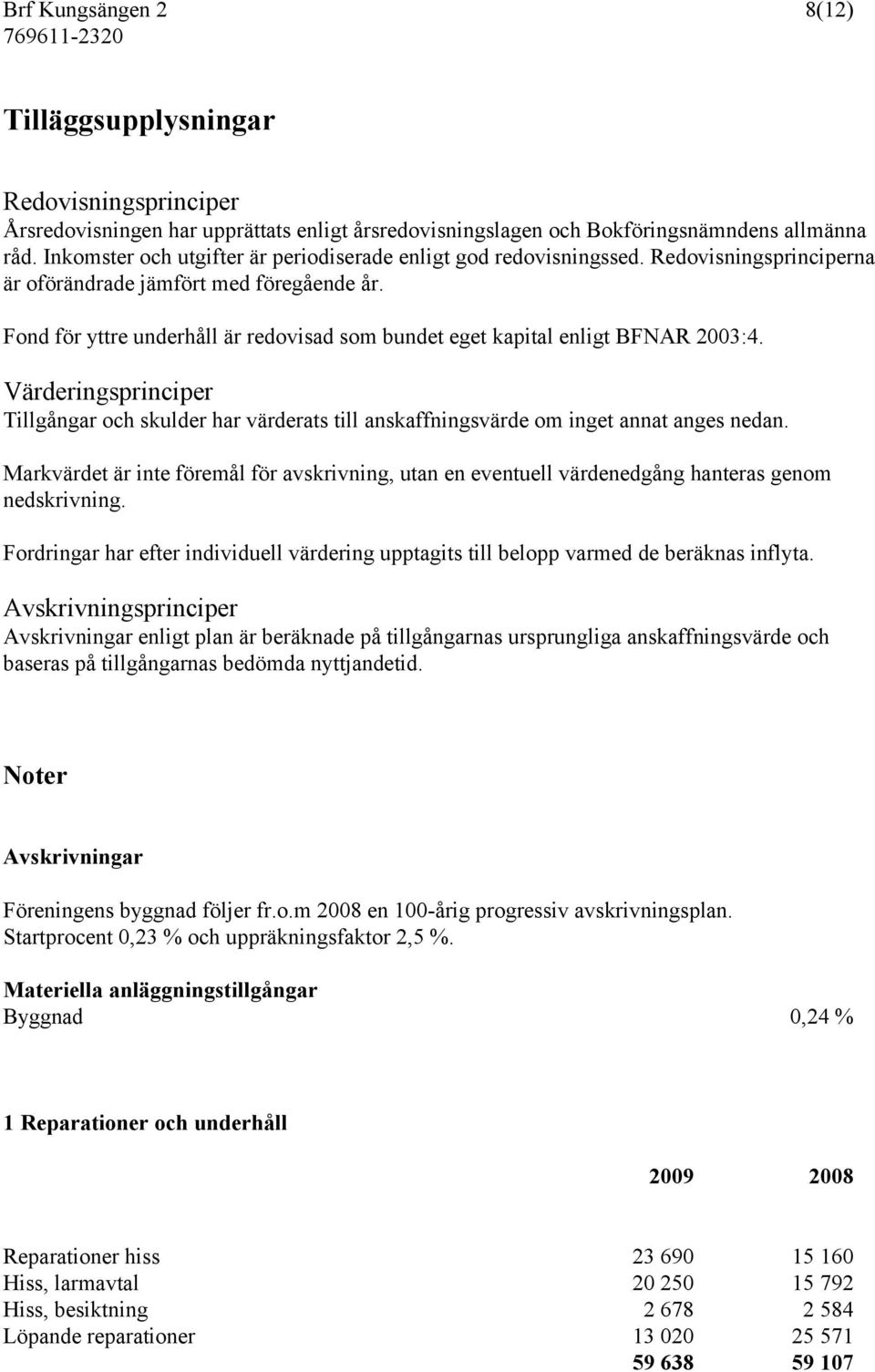 Fond för yttre underhåll är redovisad som bundet eget kapital enligt BFNAR 2003:4. Värderingsprinciper Tillgångar och skulder har värderats till anskaffningsvärde om inget annat anges nedan.