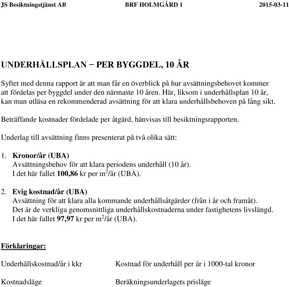 Beträffande kostnader fördelade per åtgärd, hänvisas till besiktningsrapporten. Underlag till avsättning finns presenterat på två olika sätt: 1.